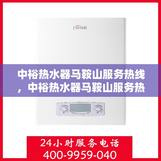 中裕热水器马鞍山服务热线，中裕热水器马鞍山服务热线，专业维修、安装与咨询一站式服务