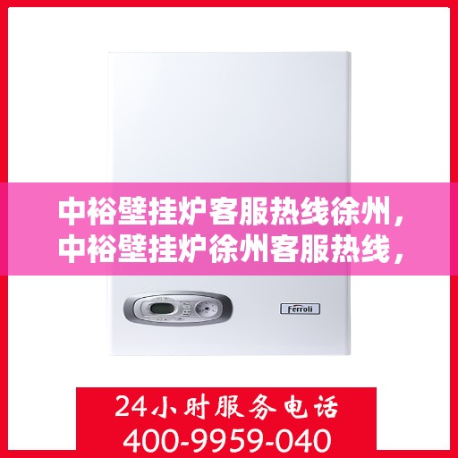 中裕壁挂炉客服热线徐州，中裕壁挂炉徐州客服热线，专业解答，温暖您的生活