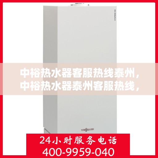 中裕热水器客服热线泰州，中裕热水器泰州客服热线，专业解答，温暖您的生活