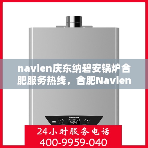 navien庆东纳碧安锅炉合肥服务热线，合肥Navien庆东纳碧安锅炉服务热线，专业团队为您解答疑问，保障温暖供应！