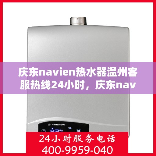 庆东navien热水器温州客服热线24小时，庆东navien热水器温州全天候客服热线，贴心服务随时在线
