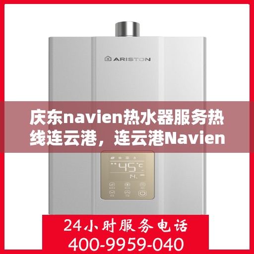 庆东navien热水器服务热线连云港，连云港Navien热水器专业服务热线，庆东品质保障