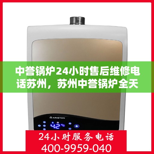 中誉锅炉24小时售后维修电话苏州，苏州中誉锅炉全天候售后维修热线