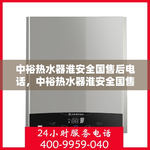 中裕热水器淮安全国售后电话，中裕热水器淮安全国售后热线电话及维修服务解析