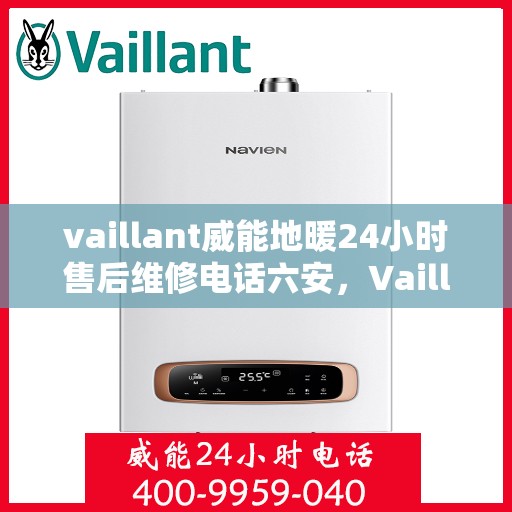 vaillant威能地暖24小时售后维修电话六安，Vaillant威能地暖六安专业售后维修服务热线全天候响应