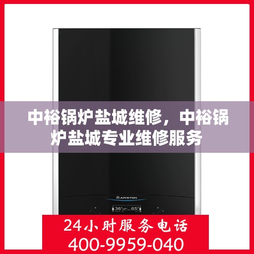 中裕锅炉盐城维修，中裕锅炉盐城专业维修服务