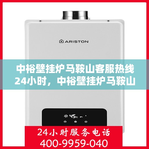 中裕壁挂炉马鞍山客服热线24小时，中裕壁挂炉马鞍山全天候客服热线，贴心服务不打烊