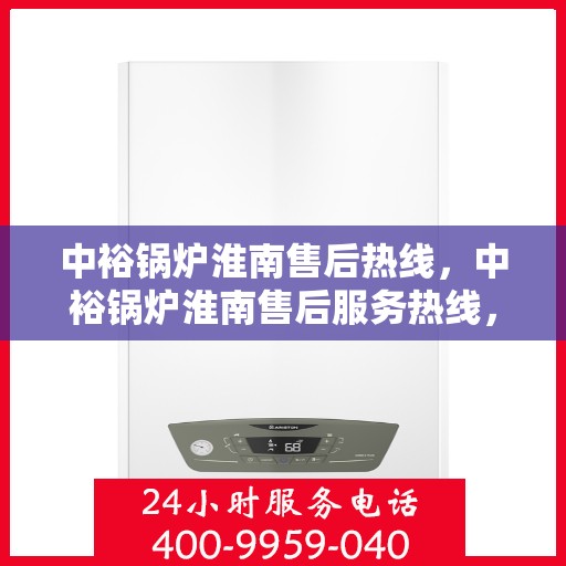 中裕锅炉淮南售后热线，中裕锅炉淮南售后服务热线，专业解决您的锅炉问题