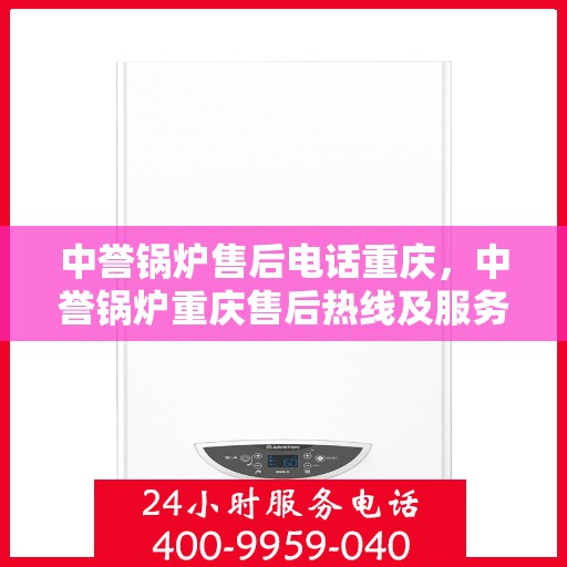 中誉锅炉售后电话重庆，中誉锅炉重庆售后热线及服务指南