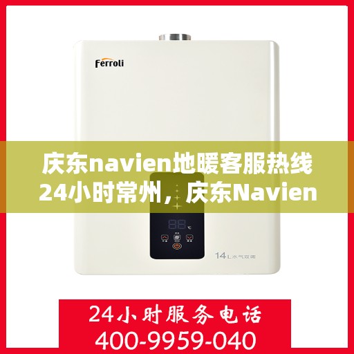 庆东navien地暖客服热线24小时常州，庆东Navien地暖常州客服热线全天候服务，温暖无忧