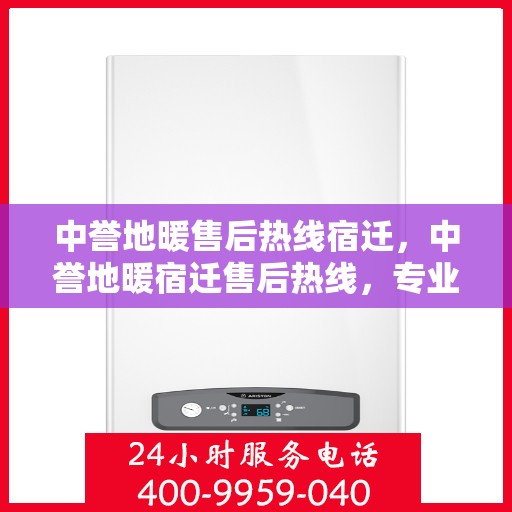 中誉地暖售后热线宿迁，中誉地暖宿迁售后热线，专业服务的开始与温暖承诺