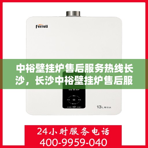 中裕壁挂炉售后服务热线长沙，长沙中裕壁挂炉售后服务热线及专业维修支持