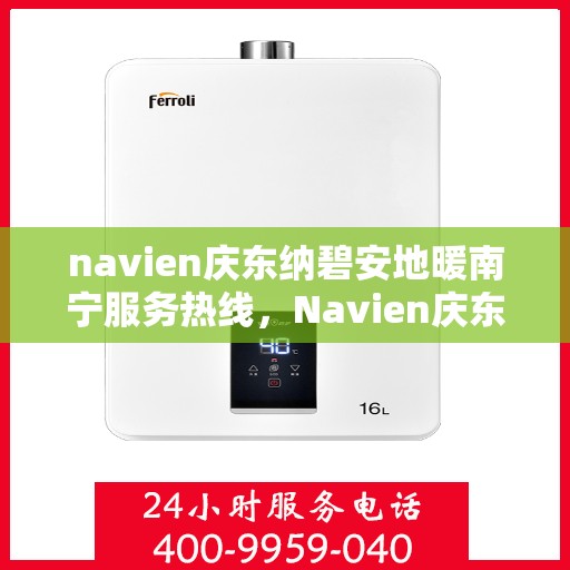 navien庆东纳碧安地暖南宁服务热线，Navien庆东纳碧安地暖南宁服务热线，专业温暖您的生活