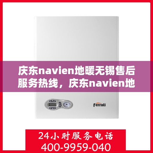 庆东navien地暖无锡售后服务热线，庆东navien地暖无锡专业售后服务热线，贴心解决您的地暖问题