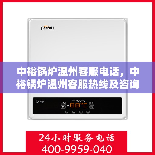 中裕锅炉温州客服电话，中裕锅炉温州客服热线及咨询服务中心