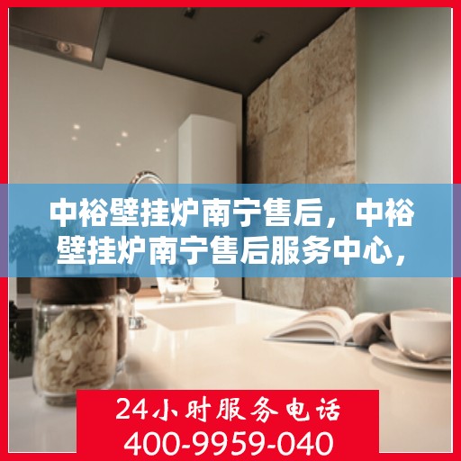中裕壁挂炉南宁售后，中裕壁挂炉南宁售后服务中心，专业维修与保养服务