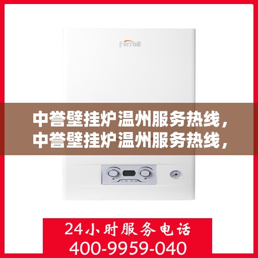 中誉壁挂炉温州服务热线，中誉壁挂炉温州服务热线，专业售后，温暖您的冬季生活