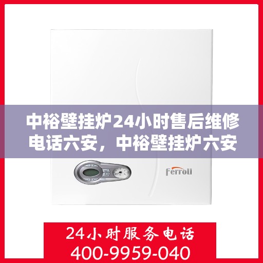 中裕壁挂炉24小时售后维修电话六安，中裕壁挂炉六安24小时专业售后维修服务热线