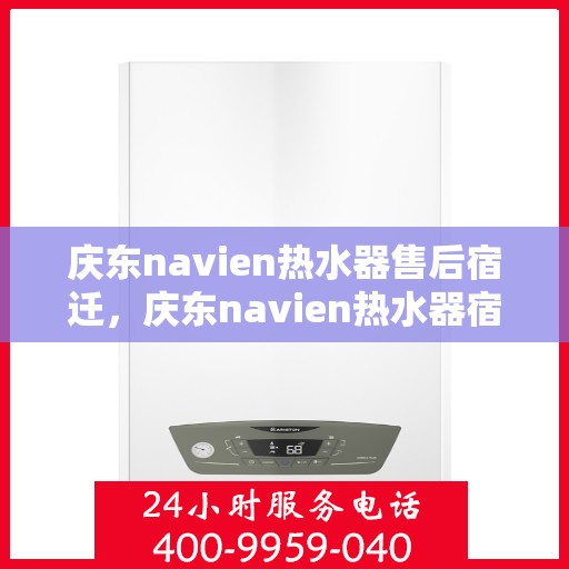 庆东navien热水器售后宿迁，庆东navien热水器宿迁售后服务中心，专业维修与保养服务