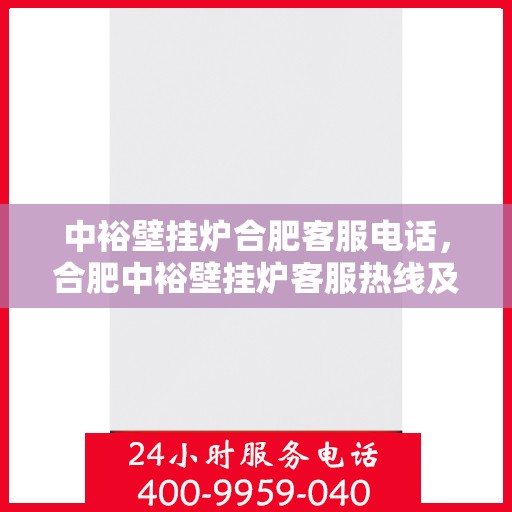 中裕壁挂炉合肥客服电话，合肥中裕壁挂炉客服热线及售后支持服务指南