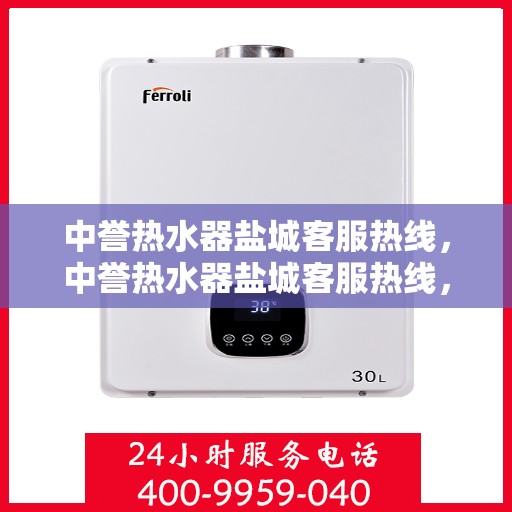 中誉热水器盐城客服热线，中誉热水器盐城客服热线，专业支持与解决方案一站式服务