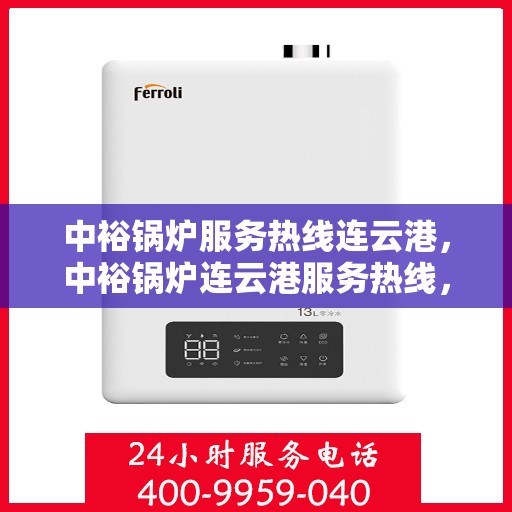 中裕锅炉服务热线连云港，中裕锅炉连云港服务热线，专业维修与保养一站式解决方案