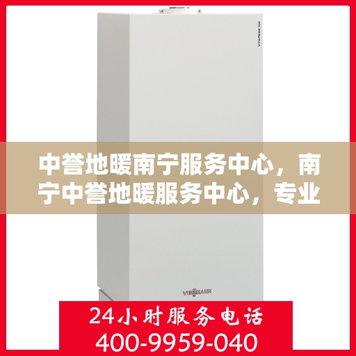 中誉地暖南宁服务中心，南宁中誉地暖服务中心，专业温暖您的生活