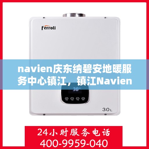 navien庆东纳碧安地暖服务中心镇江，镇江Navien庆东纳碧安地暖服务中心，专业地暖解决方案提供商