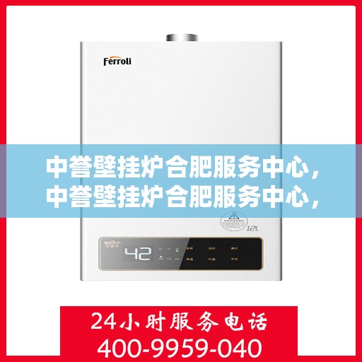 中誉壁挂炉合肥服务中心，中誉壁挂炉合肥服务中心，专业维修与优质服务并行