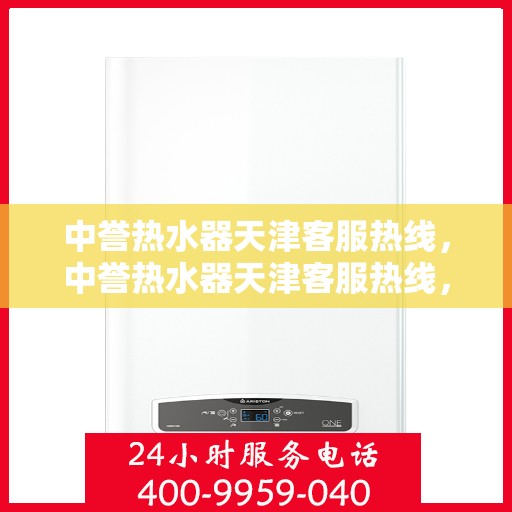 中誉热水器天津客服热线，中誉热水器天津客服热线，专业解答，温暖您的生活