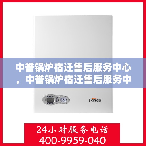 中誉锅炉宿迁售后服务中心，中誉锅炉宿迁售后服务中心，专业维修与优质服务同步进行