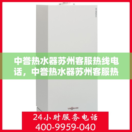 中誉热水器苏州客服热线电话，中誉热水器苏州客服热线详解，一站式服务，专业为您解答疑惑