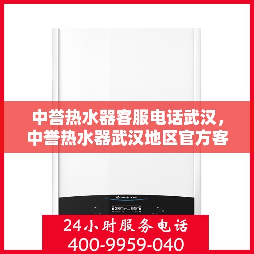 中誉热水器客服电话武汉，中誉热水器武汉地区官方客服热线及咨询指南