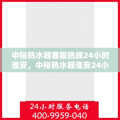 中裕热水器客服热线24小时淮安，中裕热水器淮安24小时客服热线，全天候温暖服务