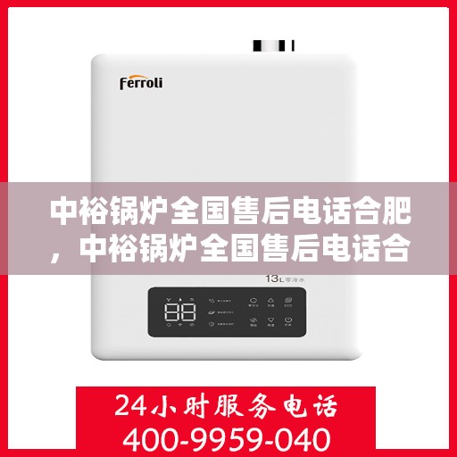 中裕锅炉全国售后电话合肥，中裕锅炉全国售后电话合肥，专业维修与贴心服务一站式解决您的锅炉问题