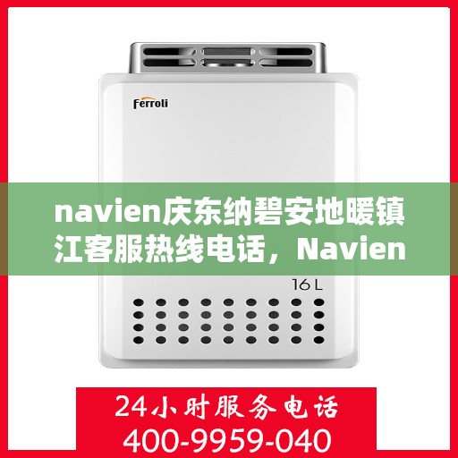 navien庆东纳碧安地暖镇江客服热线电话，Navien庆东纳碧安地暖镇江客服热线电话及售后服务支持详解