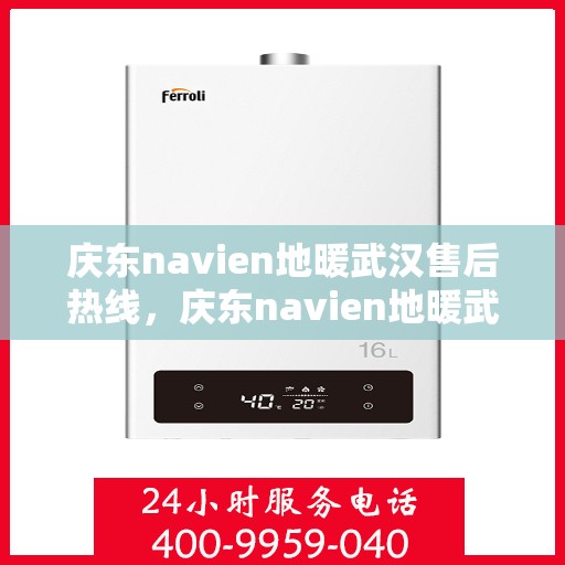 庆东navien地暖武汉售后热线，庆东navien地暖武汉售后服务热线及专业维修支持