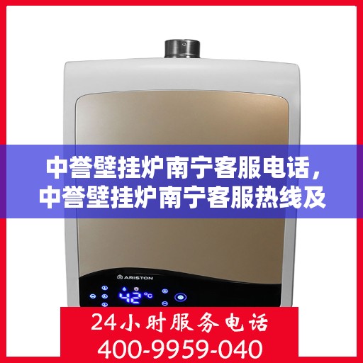 中誉壁挂炉南宁客服电话，中誉壁挂炉南宁客服热线及售后支持全解析