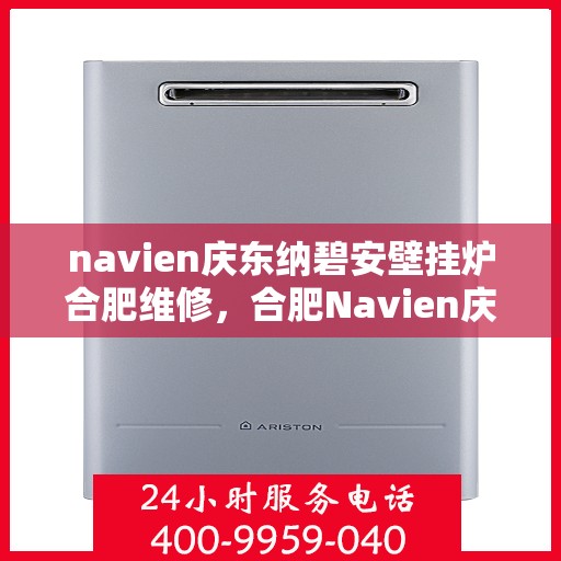 navien庆东纳碧安壁挂炉合肥维修，合肥Navien庆东纳碧安壁挂炉专业维修服务