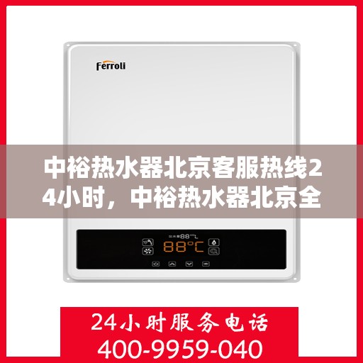 中裕热水器北京客服热线24小时，中裕热水器北京全天候客服热线，温暖服务不打烊