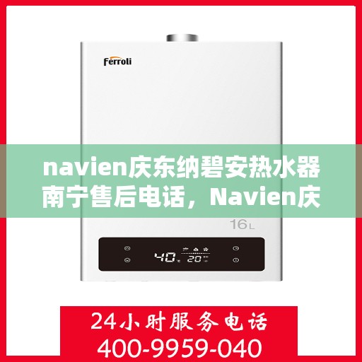 navien庆东纳碧安热水器南宁售后电话，Navien庆东纳碧安热水器南宁售后服务热线及电话支持