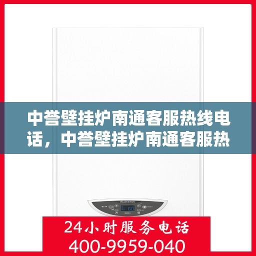 中誉壁挂炉南通客服热线电话，中誉壁挂炉南通客服热线，专业解答，温暖您的生活