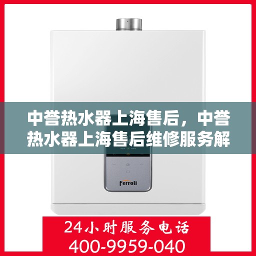 中誉热水器上海售后，中誉热水器上海售后维修服务解析
