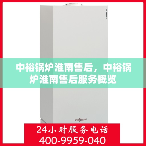 中裕锅炉淮南售后，中裕锅炉淮南售后服务概览
