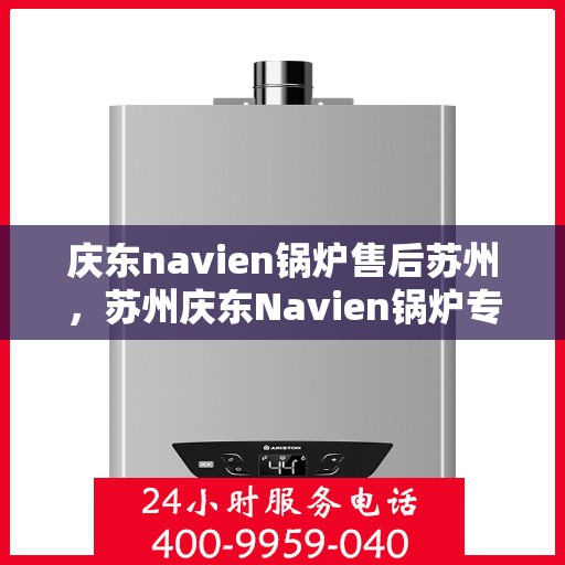 庆东navien锅炉售后苏州，苏州庆东Navien锅炉专业售后服务