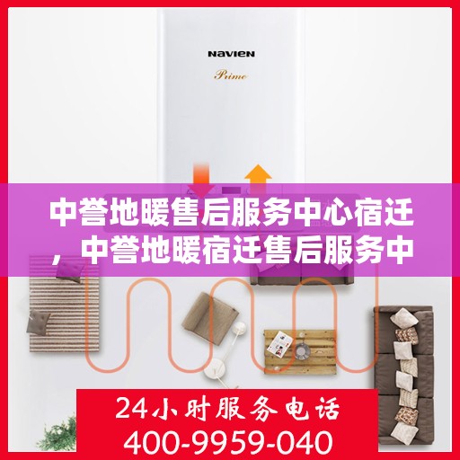 中誉地暖售后服务中心宿迁，中誉地暖宿迁售后服务中心，专业品质，温暖无忧的售后服务体验