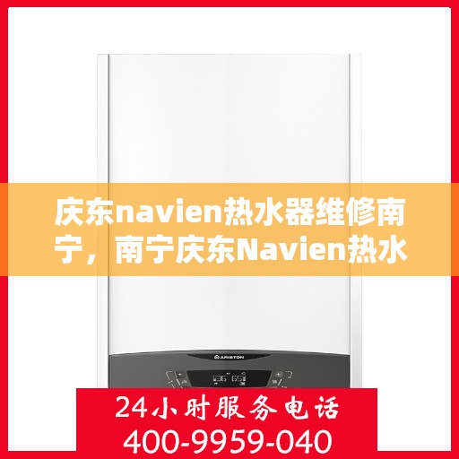 庆东navien热水器维修南宁，南宁庆东Navien热水器专业维修服务