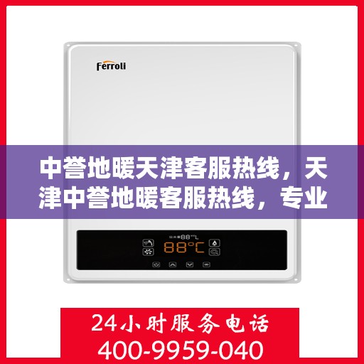 中誉地暖天津客服热线，天津中誉地暖客服热线，专业解答与暖心服务触手可及