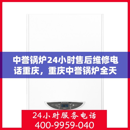 中誉锅炉24小时售后维修电话重庆，重庆中誉锅炉全天候售后维修服务热线