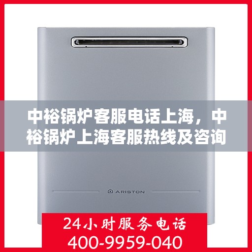 中裕锅炉客服电话上海，中裕锅炉上海客服热线及咨询联系方式